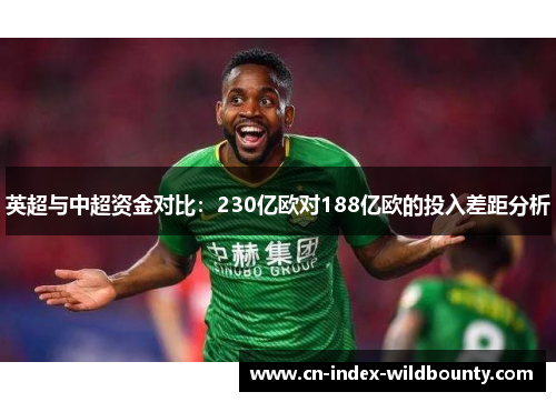 英超与中超资金对比:230亿欧对188亿欧的投入差距分析 英超与中超资金对比:230亿欧对188亿欧的投入差距分析