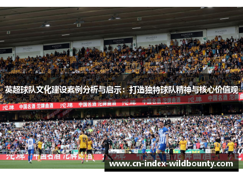英超球队文化建设案例分析与启示:打造独特球队精神与核心价值观 英超球队文化建设案例分析与启示:打造独特球队精神与核心价值观