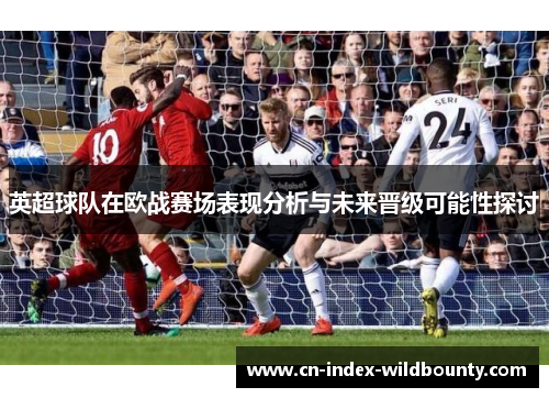 英超球队在欧战赛场表现分析与未来晋级可能性探讨