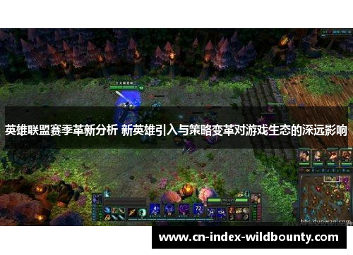 英雄联盟赛季革新分析 新英雄引入与策略变革对游戏生态的深远影响