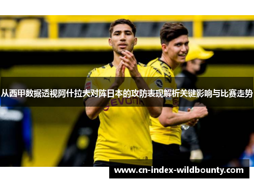 从西甲数据透视阿什拉夫对阵日本的攻防表现解析关键影响与比赛走势