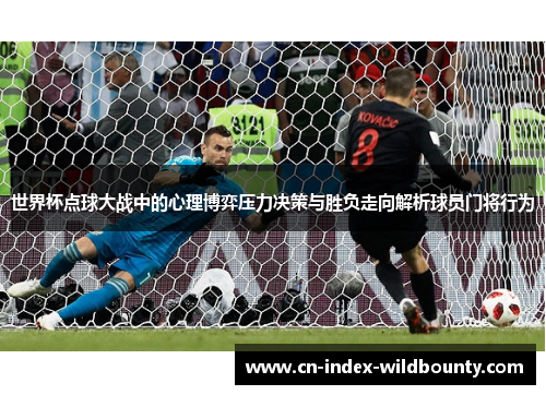 世界杯点球大战中的心理博弈压力决策与胜负走向解析球员门将行为
