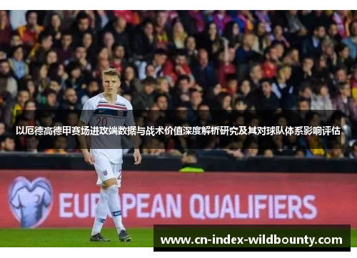 以厄德高德甲赛场进攻端数据与战术价值深度解析研究及其对球队体系影响评估 以厄德高德甲赛场进攻端数据与战术价值深度解析研究及其对球队体系影响评估
