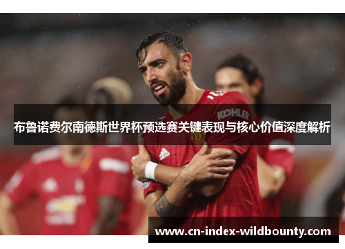 布鲁诺费尔南德斯世界杯预选赛关键表现与核心价值深度解析 布鲁诺费尔南德斯世界杯预选赛关键表现与核心价值深度解析