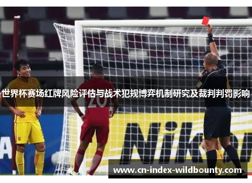 世界杯赛场红牌风险评估与战术犯规博弈机制研究及裁判判罚影响 世界杯赛场红牌风险评估与战术犯规博弈机制研究及裁判判罚影响