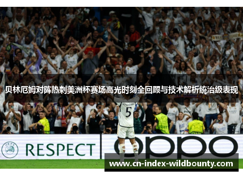 贝林厄姆对阵热刺美洲杯赛场高光时刻全回顾与技术解析统治级表现 贝林厄姆对阵热刺美洲杯赛场高光时刻全回顾与技术解析统治级表现