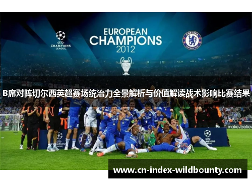 B席对阵切尔西英超赛场统治力全景解析与价值解读战术影响比赛结果 B席对阵切尔西英超赛场统治力全景解析与价值解读战术影响比赛结果