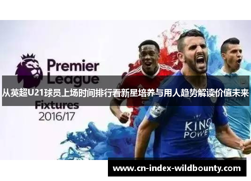 从英超U21球员上场时间排行看新星培养与用人趋势解读价值未来