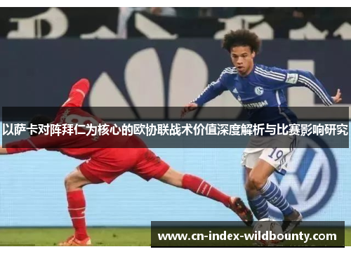 以萨卡对阵拜仁为核心的欧协联战术价值深度解析与比赛影响研究