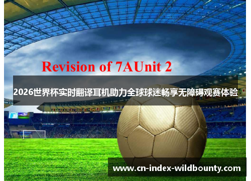 2026世界杯实时翻译耳机助力全球球迷畅享无障碍观赛体验