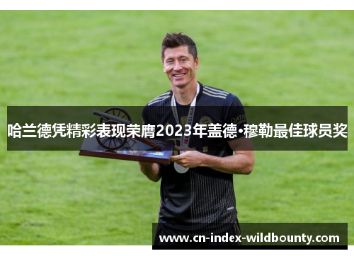 哈兰德凭精彩表现荣膺2023年盖德·穆勒最佳球员奖