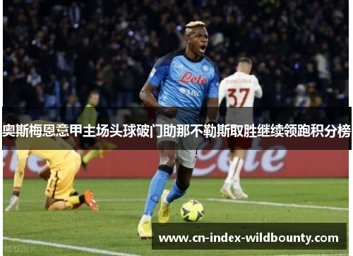 奥斯梅恩意甲主场头球破门助那不勒斯取胜继续领跑积分榜