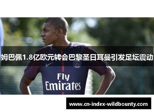 姆巴佩1.8亿欧元转会巴黎圣日耳曼引发足坛震动