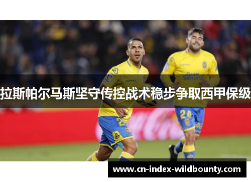 拉斯帕尔马斯坚守传控战术稳步争取西甲保级 拉斯帕尔马斯坚守传控战术稳步争取西甲保级