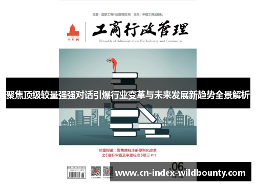 聚焦顶级较量强强对话引爆行业变革与未来发展新趋势全景解析 聚焦顶级较量强强对话引爆行业变革与未来发展新趋势全景解析