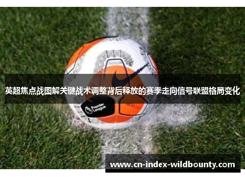 英超焦点战图解关键战术调整背后释放的赛季走向信号联盟格局变化