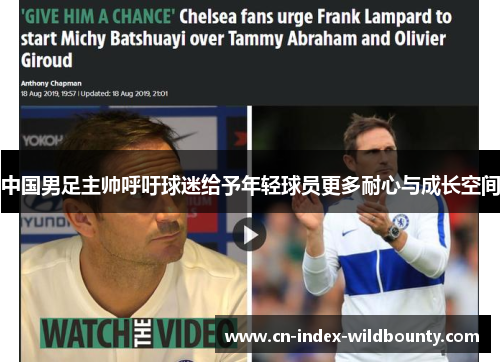 中国男足主帅呼吁球迷给予年轻球员更多耐心与成长空间 中国男足主帅呼吁球迷给予年轻球员更多耐心与成长空间