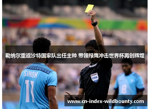勒纳尔重返沙特国家队出任主帅 带领绿鹰冲击世界杯再创辉煌 勒纳尔重返沙特国家队出任主帅 带领绿鹰冲击世界杯再创辉煌