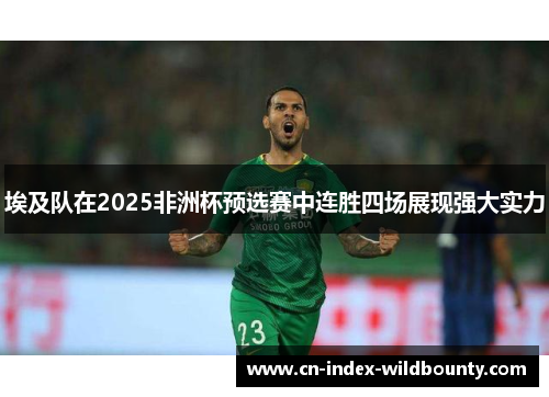 埃及队在2025非洲杯预选赛中连胜四场展现强大实力