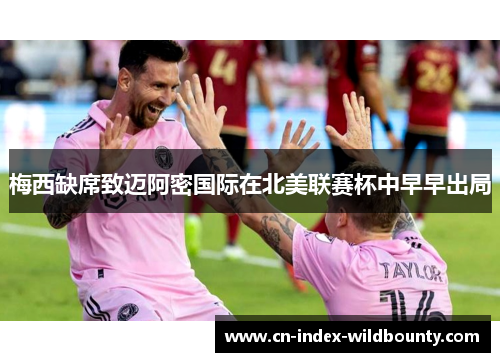 梅西缺席致迈阿密国际在北美联赛杯中早早出局