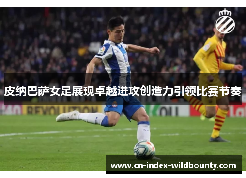 皮纳巴萨女足展现卓越进攻创造力引领比赛节奏