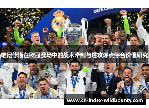 维尼修斯在欧冠赛场中的战术牵制与进攻爆点综合价值研究