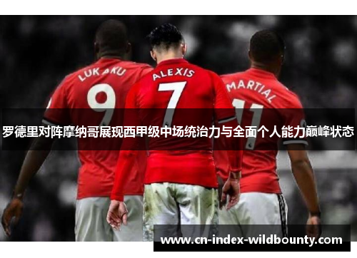 罗德里对阵摩纳哥展现西甲级中场统治力与全面个人能力巅峰状态