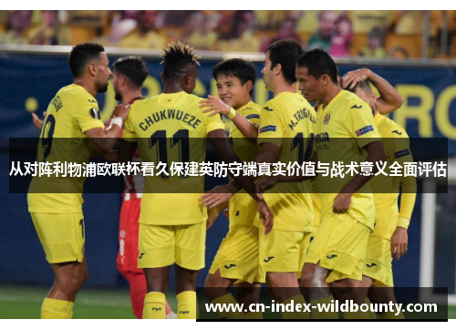 从对阵利物浦欧联杯看久保建英防守端真实价值与战术意义全面评估 从对阵利物浦欧联杯看久保建英防守端真实价值与战术意义全面评估