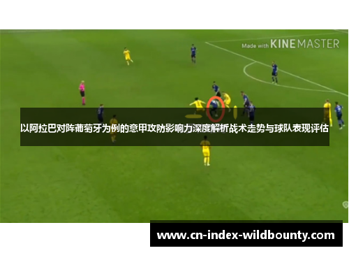 以阿拉巴对阵葡萄牙为例的意甲攻防影响力深度解析战术走势与球队表现评估 以阿拉巴对阵葡萄牙为例的意甲攻防影响力深度解析战术走势与球队表现评估