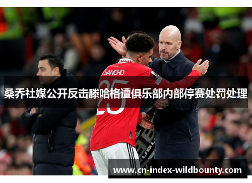 桑乔社媒公开反击滕哈格遭俱乐部内部停赛处罚处理 桑乔社媒公开反击滕哈格遭俱乐部内部停赛处罚处理
