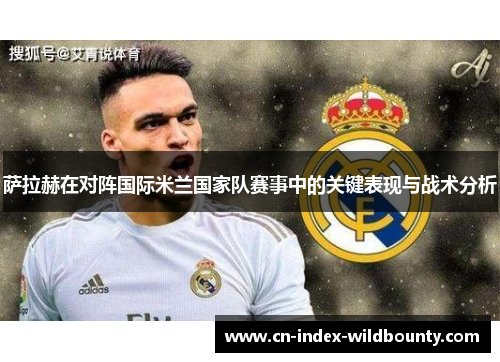 萨拉赫在对阵国际米兰国家队赛事中的关键表现与战术分析