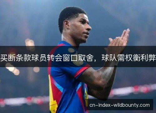 买断条款球员转会窗口取舍，球队需权衡利弊